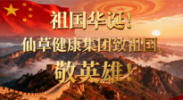 【普天同慶】祖國(guó)華誕，南陽(yáng)仙草健康集團(tuán)：致祖國(guó)，敬英雄！