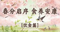 【節(jié)氣飲食】春分啟序，食養(yǎng)安康——春分節(jié)氣飲食養(yǎng)生指南！